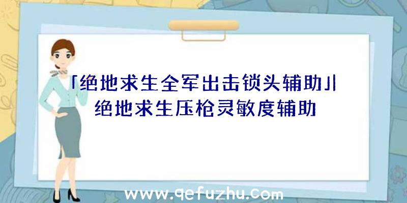 「绝地求生全军出击锁头辅助」|绝地求生压枪灵敏度辅助